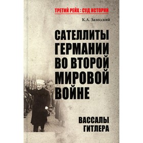 

Сателлиты Германии во Второй мировой войне. Вассалы Гитлера. Залесский К.А.