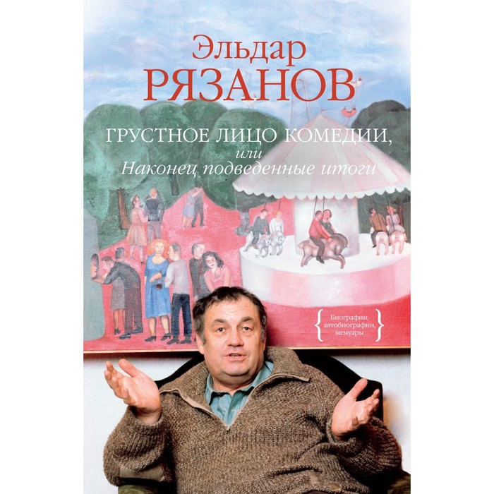 Грустное лицо комедии, или Наконец подведенные итоги. Рязанов Э. рязанов э а неподведенные итоги мемуары