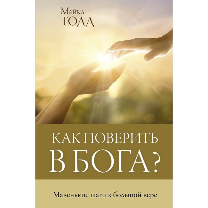 Как поверить в Бога? Тодд М. тодд майкл как поверить в бога