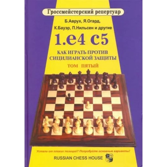 

1. e4 c5. Как играть против сицилианской защиты. Том 5. Аврух Б., Огард Я., Бауэр К., Нильсен П.