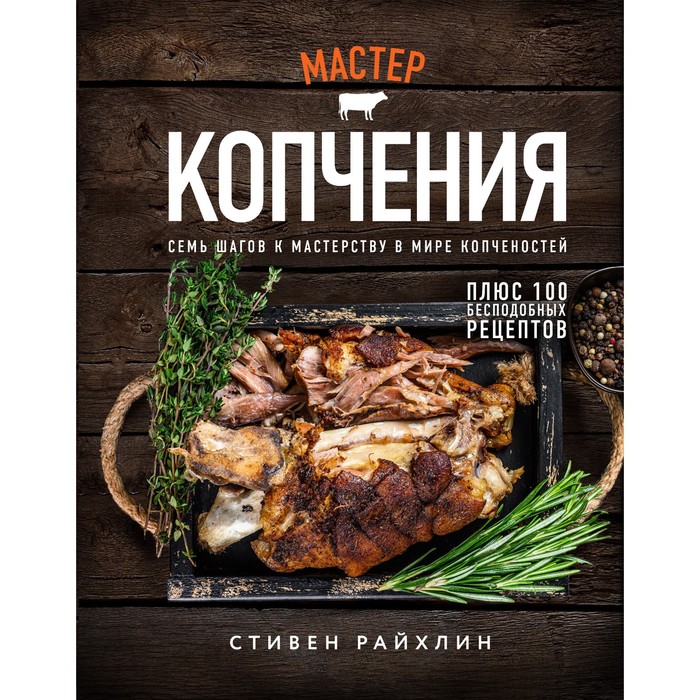 

Мастер копчения. Семь шагов к мастерству в мире копченостей плюс 100 бесподобных рецептов. Райхлин С