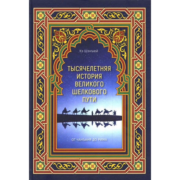 

Тысячелетняя история Великого Шелкового пути. От Чанъаня до Рима. Кэ Шэнъюй