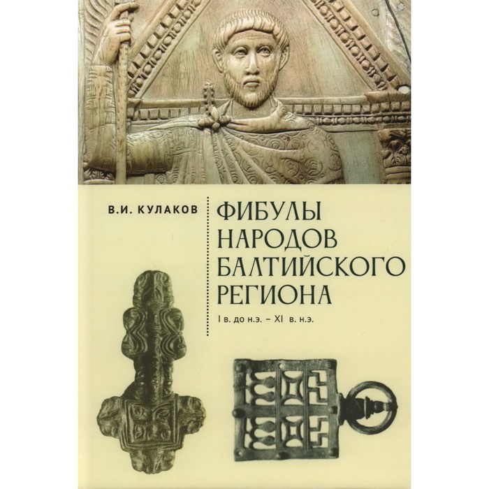 Фибулы народов Балтийского региона. I в до нашей эры -XI в нашей эры. Очерки истории застежек. Кулаков В. фибулы народов балтийского региона i в до нашей эры xi в нашей эры очерки истории застежек кулаков в