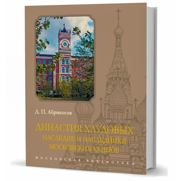 

Династия Хлудовых. Наследие и наследники московских купцов. Абрикосов Д.