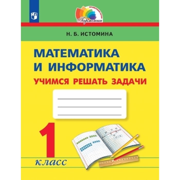 

Математика и информатика. 1 класс. Учимся решать задачи. Рабочие тетрадь, издание 5-е, стереотипное. Истомина Н.Б.