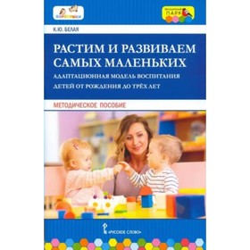 

Растим и развиваем самых маленьких. Адаптационная модель воспитания детей от рождения до трех лет. Методическое пособие. Белая К. Ю.