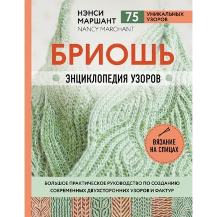

Бриошь. Энциклопедия узоров. Большое практическое руководство по созданию современных двухсторонних узоров и фактур. Маршант Н.