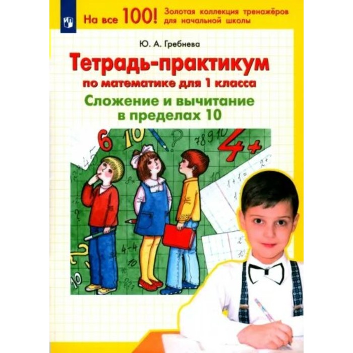 

Математика. 1 класс. Тетрадь-практикум. Сложение и вычитание в пределах 10. Гребнева Ю.А.