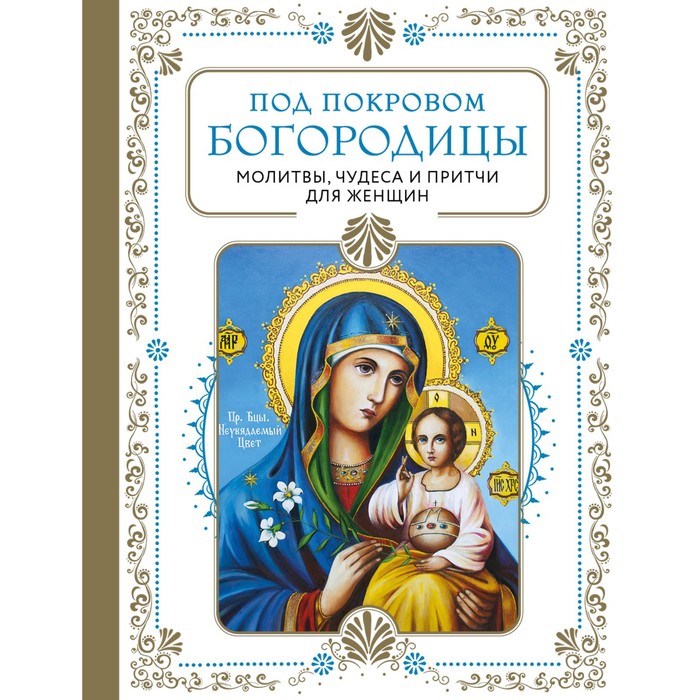 

Под покровом Богородицы. Молитвы, чудеса и притчи для женщин. Второе издание