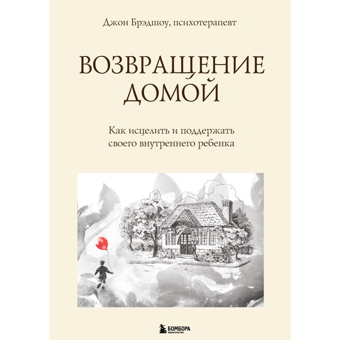 возвращение домой как исцелить и поддержать своего внутреннего ребенка Возвращение домой. Как исцелить и поддержать своего внутреннего ребёнка. Брэдшоу Д.