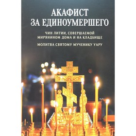 

Акафист за единоумершего. Чин литии, совершаемой мирянином дома и на кладбище. Молитва святому мученику Уару