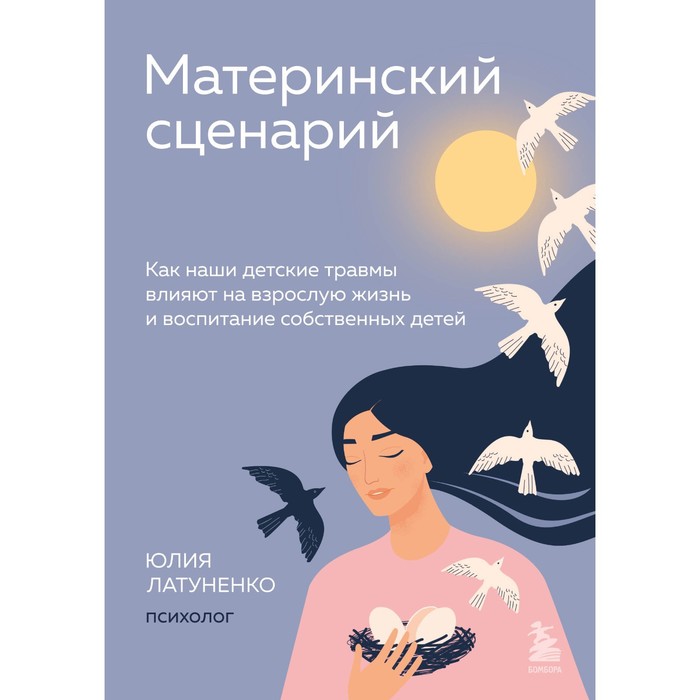 

Материнский сценарий. Как наши детские травмы влияют на взрослую жизнь и воспитание собственных детей. Латуненко Ю.