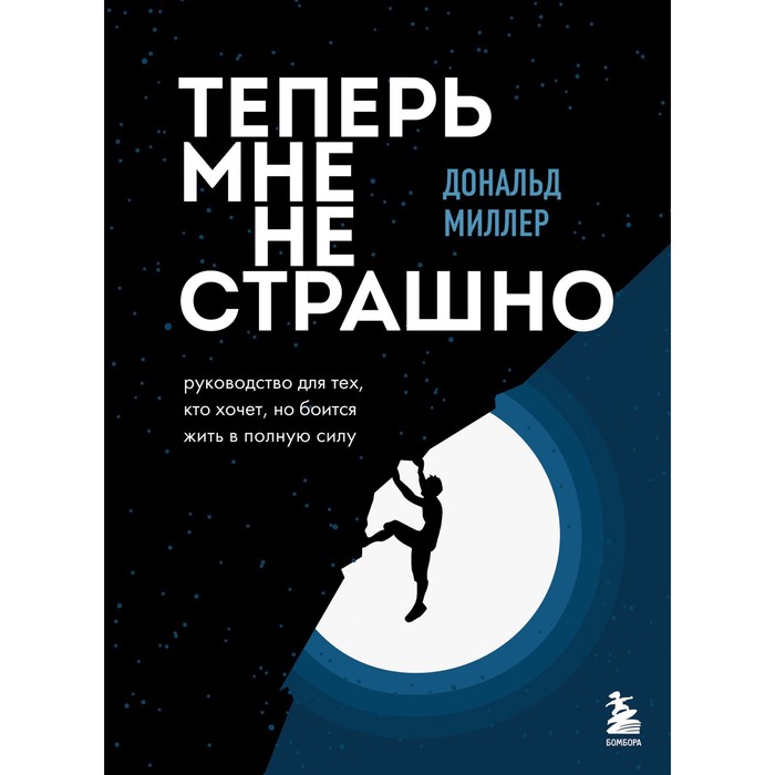 

Теперь мне не страшно. Руководство для тех, кто хочет, но боится жить в полную силу. Миллер Д.