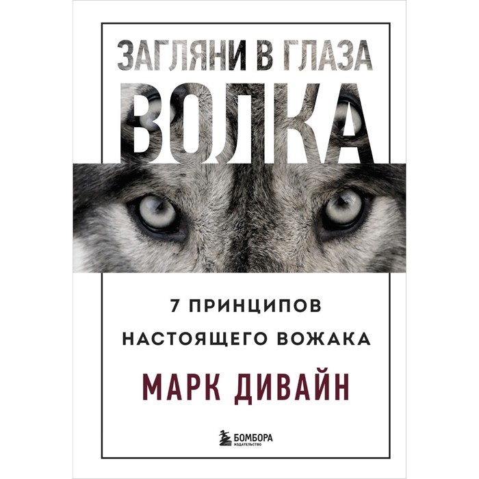 

Загляни в глаза волка. 7 принципов настоящего вожака. М. Дивайн