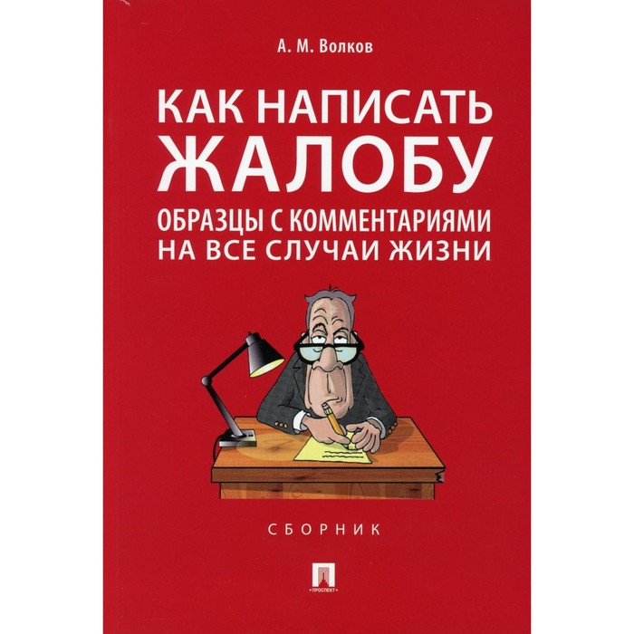 

Как написать жалобу. Образцы с комментариями на все случаи жизни. Волков А.М.