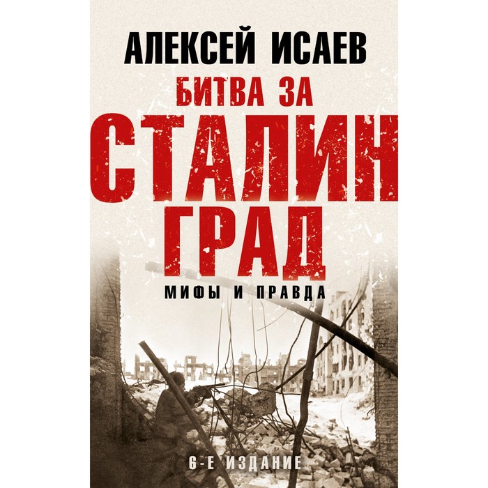 

Битва за Сталинград. Мифы и правда. 6-е издание. Исаев А.В.