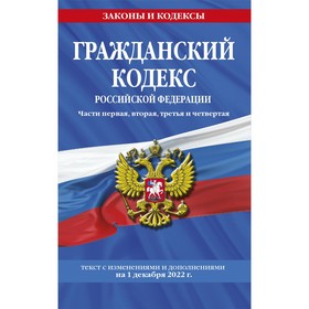 Гражданский кодекс Российской Федерации. Части первая, вторая, третья и четвёртая по состоянию на 1 декабря 2022 года