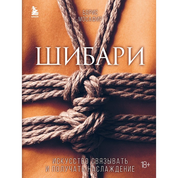 Шибари. Искусство связывать и получать наслаждение. Мосафир Б. шибари искусство связывать и получать наслаждение мосафир б