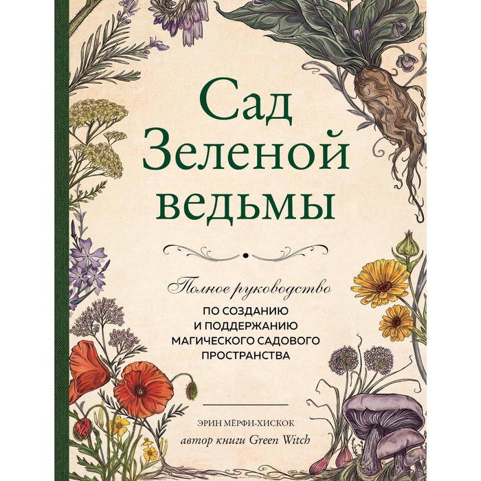 

Сад Зелёной ведьмы. Полное руководство по созданию и поддержанию магического садового пространства. Мёрфи-Хискок Э.