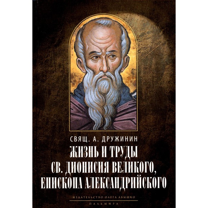 Жизнь и труды святого Дионисия Великого, епископа Александрийского. Дружинин А.