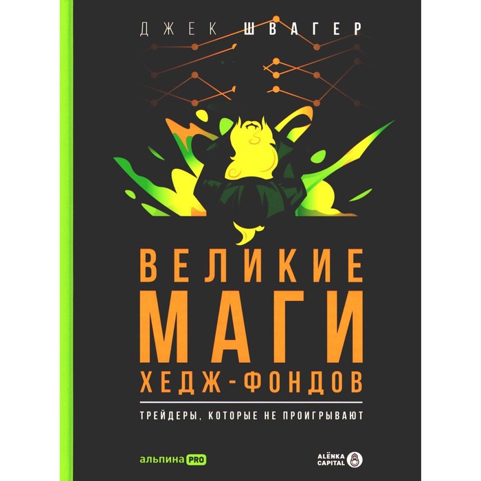 

Великие маги хедж-фондов. Трейдеры, которые не проигрывают. Швагер Дж.