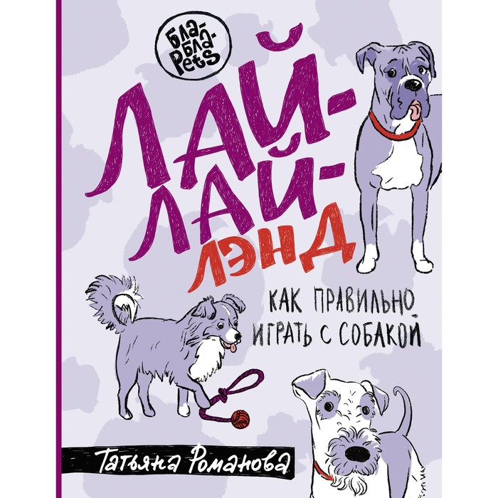 

Лай-Лай Лэнд. Как правильно играть с собакой. Романова Т.В.