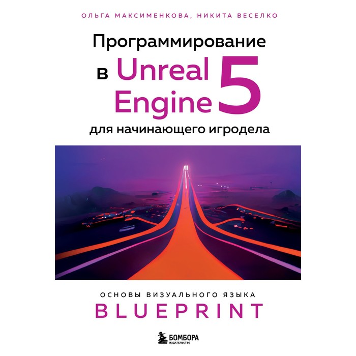 Программирование в Unreal Engine 5 для начинающего игродела. Основы визуального языка Blueprint. Максименкова О.В., Веселко Н.И. ольга максименкова программирование в unreal engine 5 для начинающих