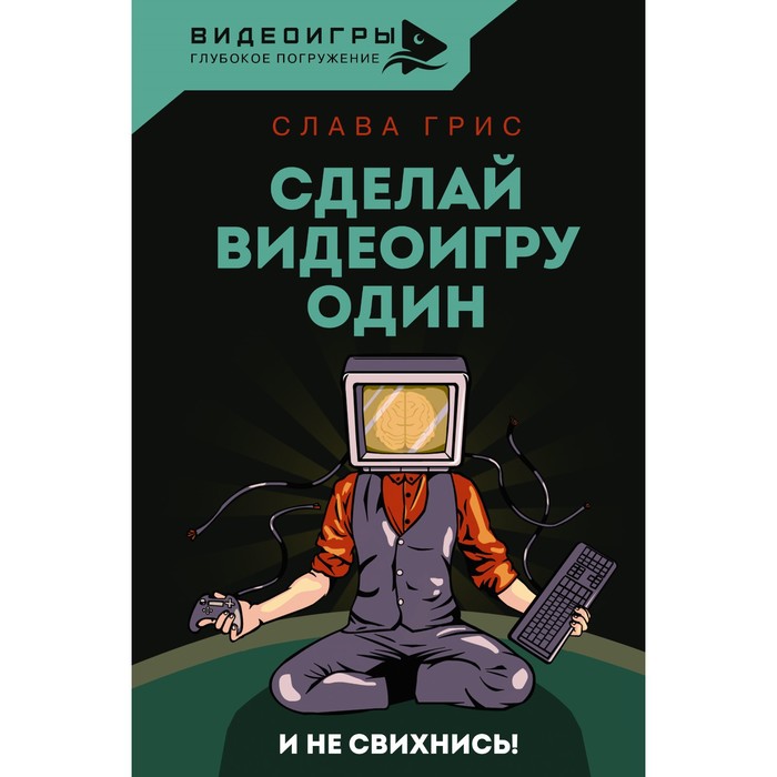 

Сделай видеоигру один и не свихнись. Грис С.