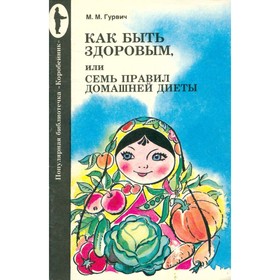 

Как быть здоровым, или семь правил домашней диеты. М. М. Гурвич