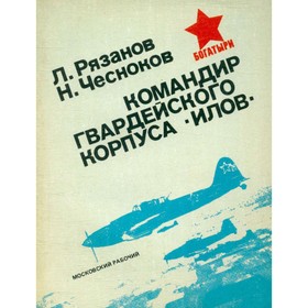 

Командир гвардейского корпуса илов. Рязанов Л., Чесноков Н.