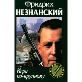 

Игра по-крупному. Незнанский Ф.