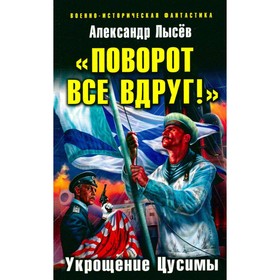 

Поворот все вдруг! Укрощение Цусимы. Лысев А.