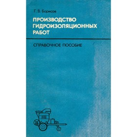 

Производство гидроизоляционных работ. Справочное пособие. Борисов Г. В.