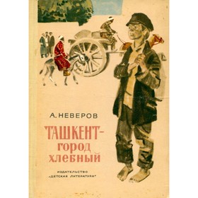 

Ташкент - город хлебный. Неверов А.