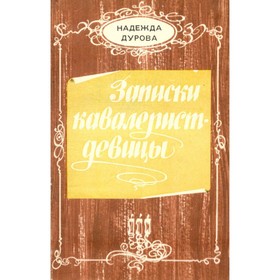 

Записки кавалерист-девицы. Н. Дурова