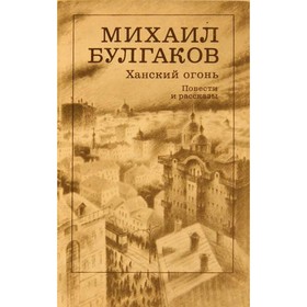 

Ханский огонь. Повести и рассказы. М. Булгаков