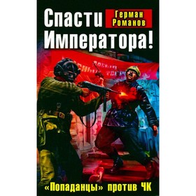 

Спасти Императора! Попаданцы против ЧК. Герман Романов