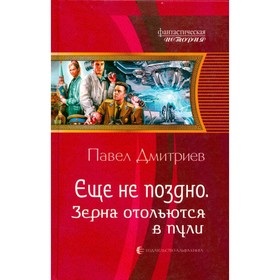 

Ещё не поздно. Зёрна отольются в пули. Дмитриев П.