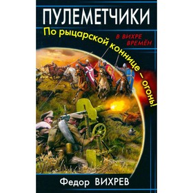 

Пулеметчики. По рыцарской коннице - огонь!. Федор Вихреев