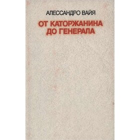 

От каторжанина до генерала. Вайя А.