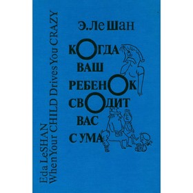 

Когда ваш ребенок сводит вас с ума. Ле Шан Э.