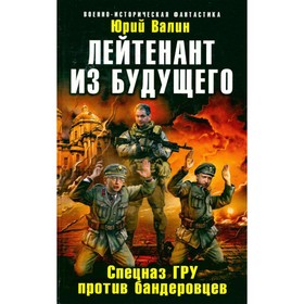 

Лейтенант из будущего. Спецназ ГРУ против бандеровцев. Валин Ю.