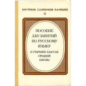 

Пособие для занятий по русскому языку в старших классах средней школы. Греков В. Ф., Крючков С. Е., Чешко Л. А.