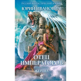 

Отец императоров. Книга 6. Жертва. Иванович Ю.