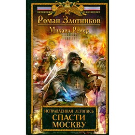 

Исправленная летопись. Книга 1. Спасти Москву. Р. Злотников, М. Ремер