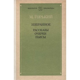 

М. Горький Избранное: Рассказы. Очерки. Пьесы. Горький М.