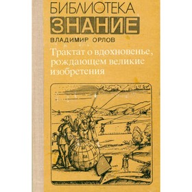 

Трактат о вдохновенье, рождающем великие изобретения. Орлов В.
