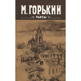 

М. Горький. Пьесы. Горький М.