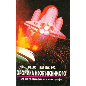 

XX век. Хроника необъяснимого. От катастрофы к катастрофе