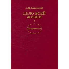 

Дело всей жизни. В двух книгах. Книга 2. Василевский А. М.